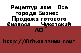 Рецептур лкм - Все города Бизнес » Продажа готового бизнеса   . Чукотский АО